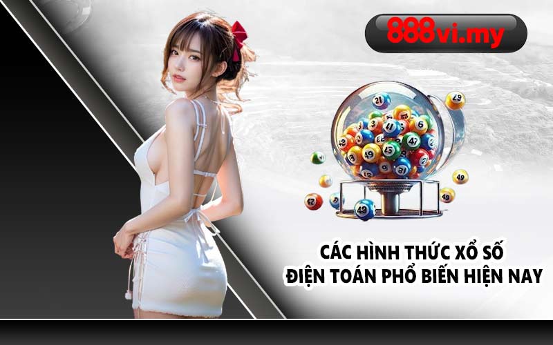 Các hình thức xổ số điện toán phổ biến hiện nay