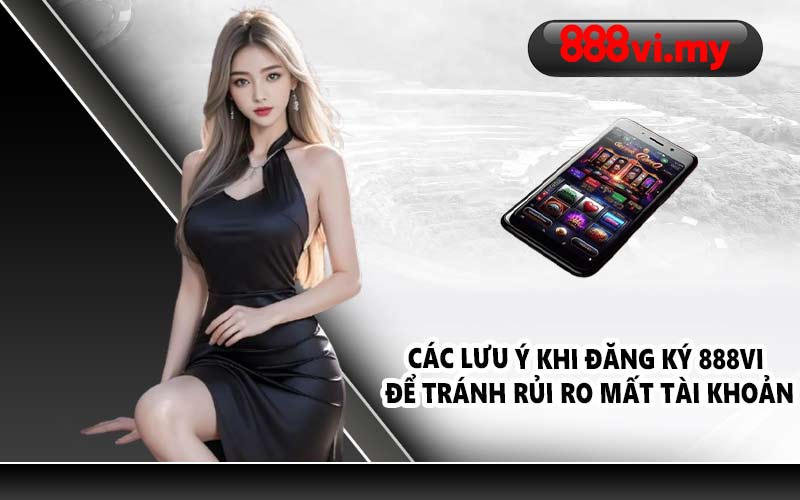 Các lưu ý khi đăng ký 888VI để tránh rủi ro mất tài khoản