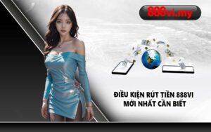 Điều kiện rút tiền 888VI mới nhất cần biết