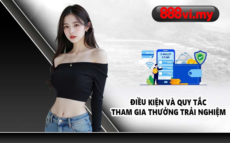 Điều kiện và quy tắc tham gia thưởng trải nghiệm 
