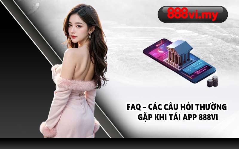 FAQ – Các câu hỏi thường gặp khi tải app 888VI