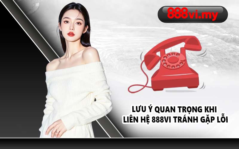 Lưu ý quan trọng khi liên hệ 888VI tránh gặp lỗi