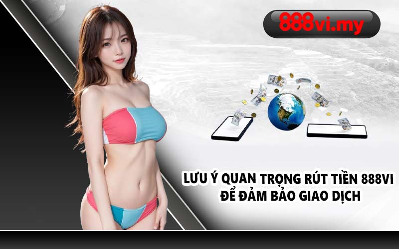 Lưu ý quan trọng rút tiền 888VI để đảm bảo giao dịch