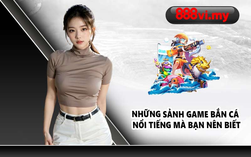 Những sảnh game bắn cá nổi tiếng mà bạn nên biết