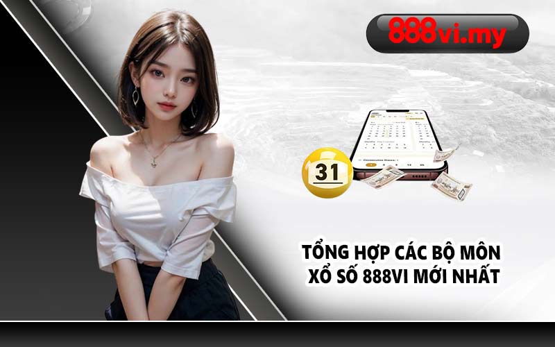 Tổng hợp các bộ môn xổ số 888VI mới nhất