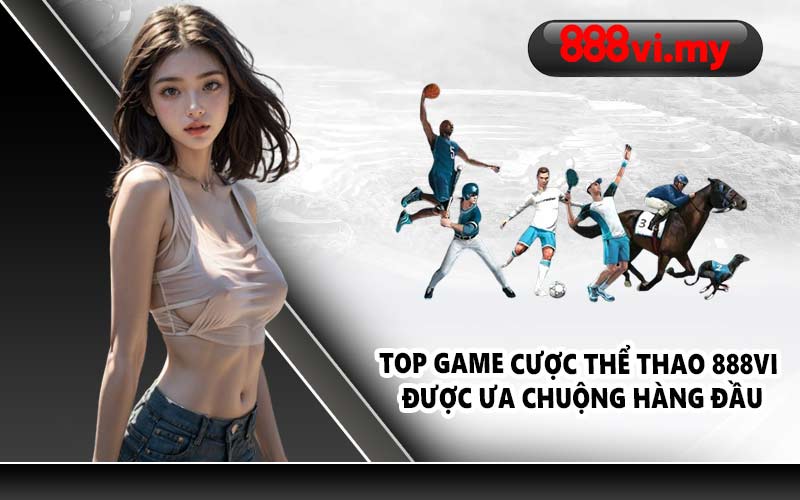 Top game cược thể thao 888VI được ưa chuộng hàng đầu